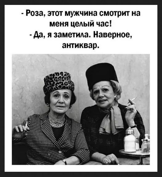 роза, этот мужчина смотрит на меня целый час!  Да, я заметила. Наверное, антиквар.