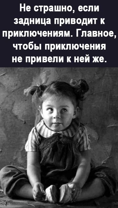 Не страшно если задница приводит к приключениям Главное чтобы приключения не привели к ней же