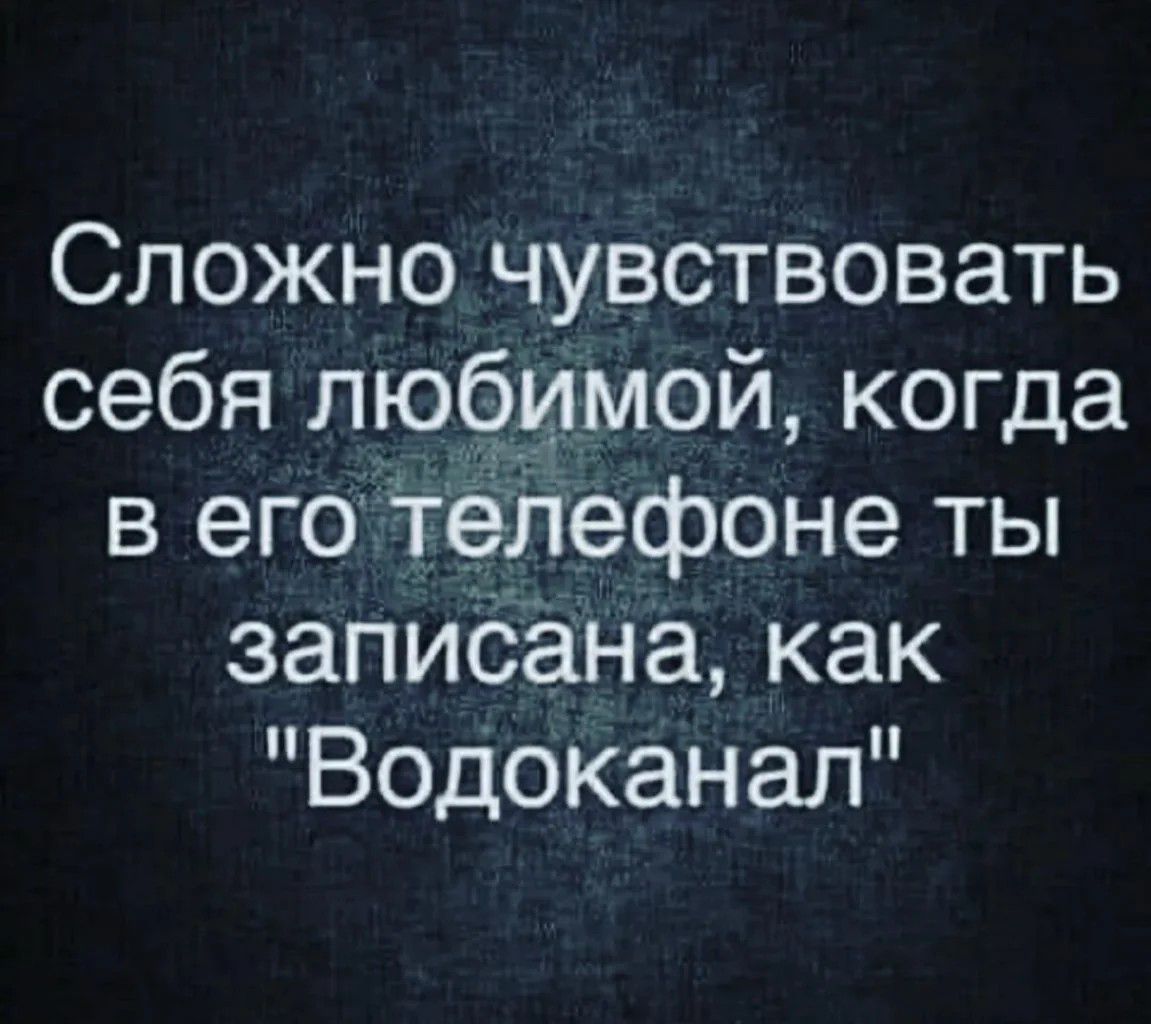 Сложно чувствовать себя любимом когда в его телефоне ты записана как Водоканал