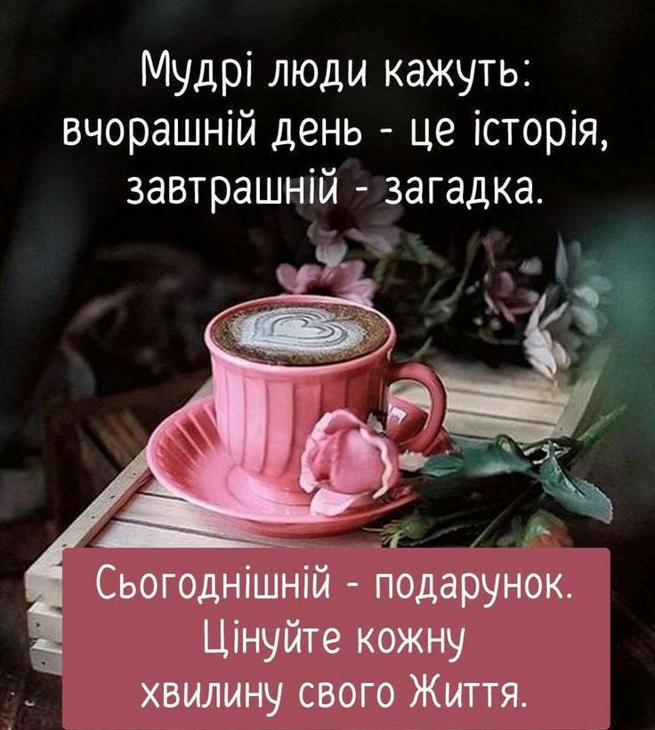 Мудрі люди кажуть вчорашній день це історія завтрашній загадка т Сьогоднішній подарунок Цінуйте кожну хвилину свого Життя