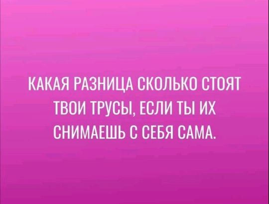 КАКАЯ РАЗНИЦА СКОЛЬКО СТОЯТ ТВОИ ТРУСЫ ЕСЛИ ТЫ ИХ СНИМАЕШЬ С СЕБЯ САМА