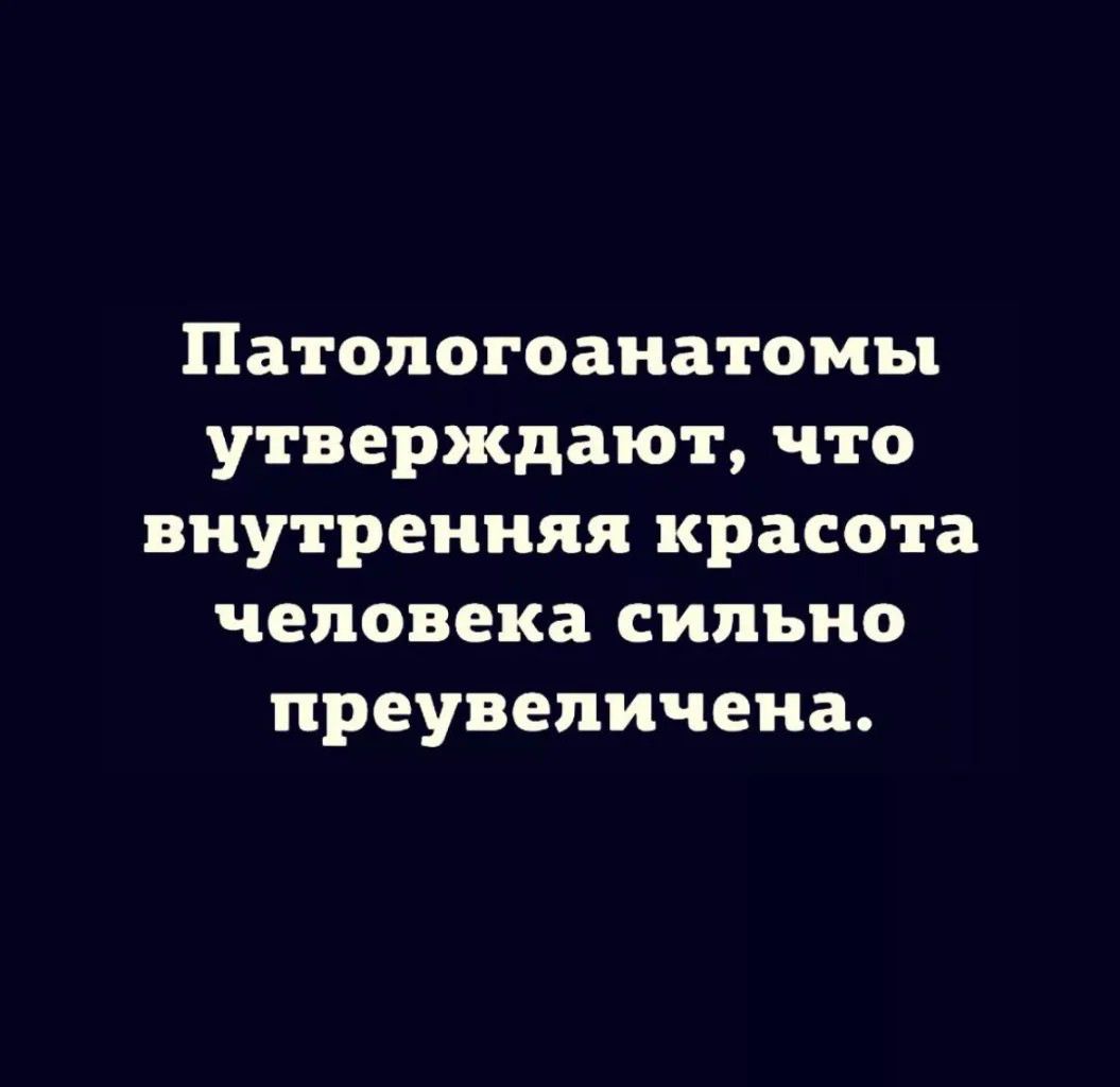 Патологоанатомы утверждают, что внутренняя красота человека сильно преувеличена.
