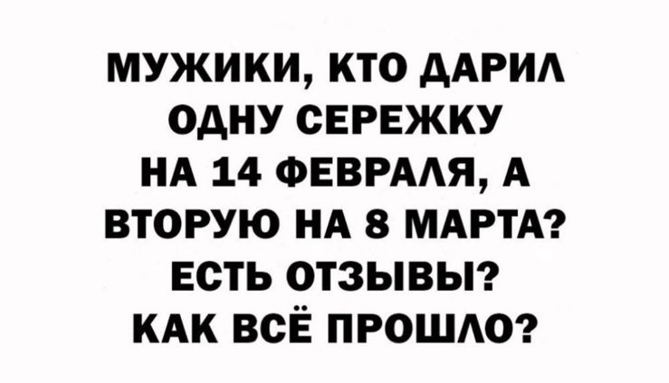 мужики кто ААРИА одну сережку НА 14 ФЕВРААЯ А вторую НА 8 МАРТА есть отзывьг КАК все прощю