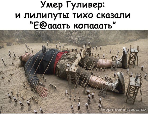 Умер Гуливер и лилипутьт тихо сказали Еааать копааать