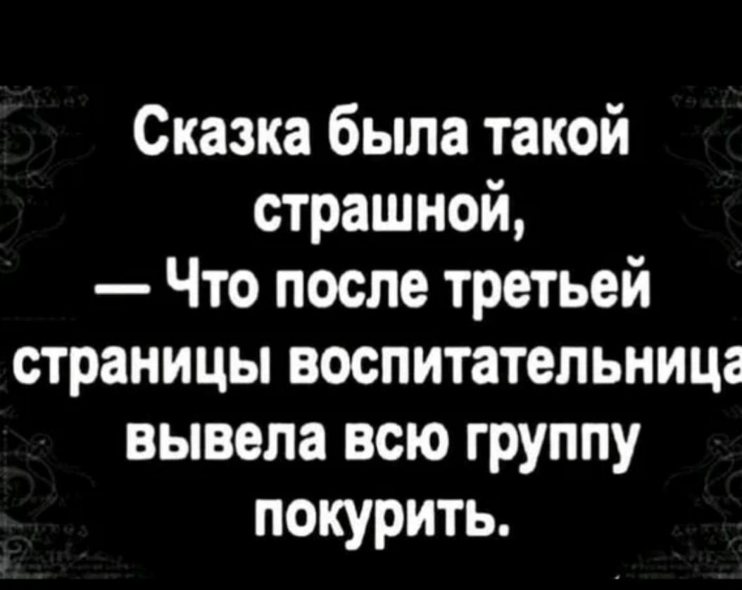 Сказка была такой страшной Что после третьей страницы воспитательница вывела всю группу покурить
