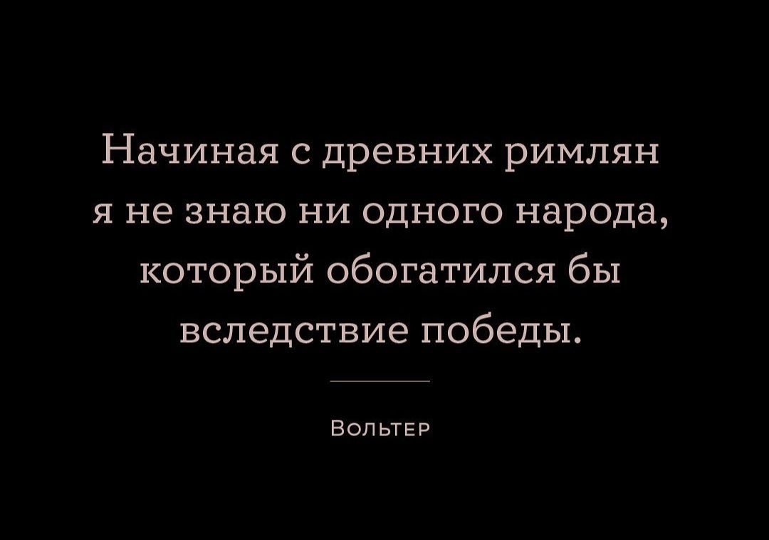 Начиная с древних римлян я не знаю ни одного народа который обогатился бы вследствие победы ВОЛЬТЕР