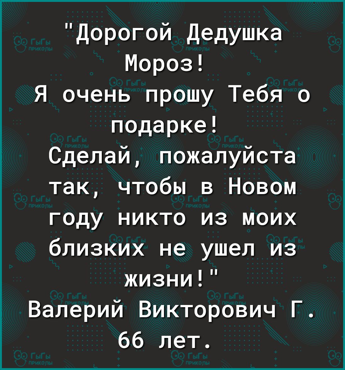 Дорогой Дедушка Мороз Я очень прошу Тебя о подарке Сделай пожалуйста так чтобы в Новом году никто из моих близких не ушел из жизни Валерий Викторович Г 66 лет