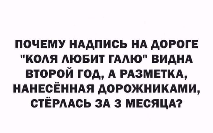 ПОЧЕМУ НАДПИСЬ НА ДОРОГЕ КОЛЯ ЛЮБИТ ГАЛЮ ВИДНА ВТОРОЙ ГОД А РАЗМЕТКА НАНЕСЁННАЯ ДОРОЖНИКАМИ СТЁРЛАСЬ ЗА 3 МЕСЯЦА