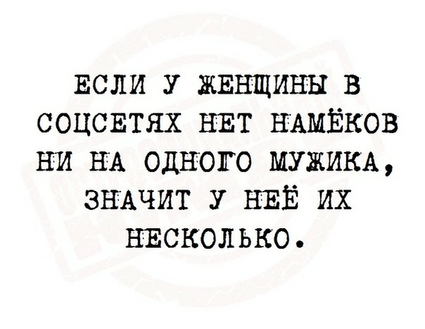 ЕСЛИ у ЖЕНЩИНЫ в соцсвтях НЕТ НАМЁКОВ ни НА одного МУЖИКА ЗНАЧИТ у НЕЁ их НЕСКОЛЬКО