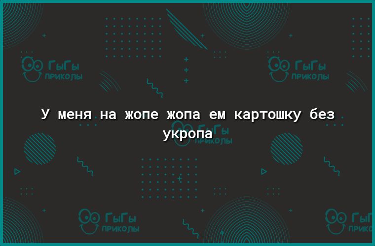 У меня на жопе ЖОПЭ ем КЭРТОШКУ без укропа
