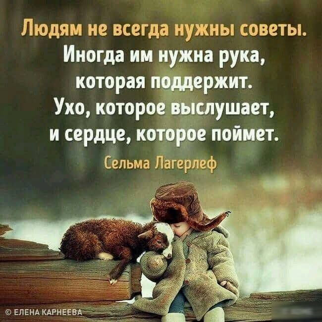 Людям не всегда нужны советы. Иногда им нужна рука, которая поддержит. Ухо, которое выслушает, и сердце, которое поймет. Сельма лагерлеф » 4   елена карнеева.