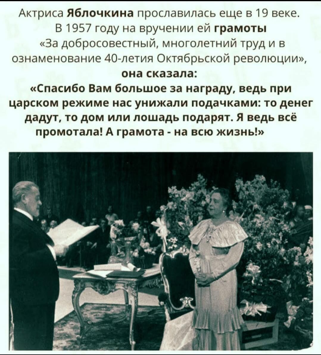 Актриса яблочкина прославилась еще в 19 веке в 1957 году на вручении ей грамоты «за добросовестный, многолетний труд и в ознаменование 40летия октябрьской революции», она сказала: «спасибо вам большое за награду, ведь при царском режиме нас унижали подачками: то денег дадут, то дом или лошадь подарят. Я ведь всё промотала! А грамота  на всю жизны»