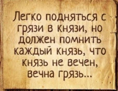 ЁЁ Т Легко подняться с грязи в князи но должен помнить каждый князь что князь не вечен вечна грявь