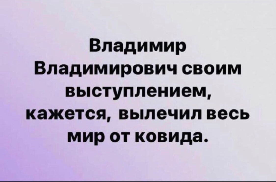 Владимир Владимирович своим выступлением кажется вылечил весь мир от ковида