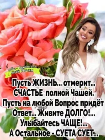 Пусть ЖИ3НЬ отиерит СЧАСТЬЕ полной ЧашейК Пустз иа ЛЁЙ Вопрос придет Ответь сите доме Упьібайтесь ЧАЩЕ А ОстальноеЬСУЕТАрЕТъ
