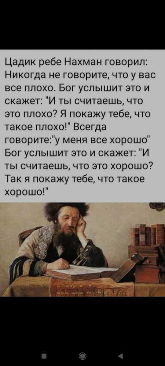Цадик ребе Нахман говорил Никогда не говорите что у вас все плохо Бог услышит это и скажет И ты считаешь что это плохо Я покажу тебе что такое плохо Всегда говоритеу меня все хорошо Бог услышит это и скажет И ты считаешь что это хорошо Так я покажу тебе что такое хорошо