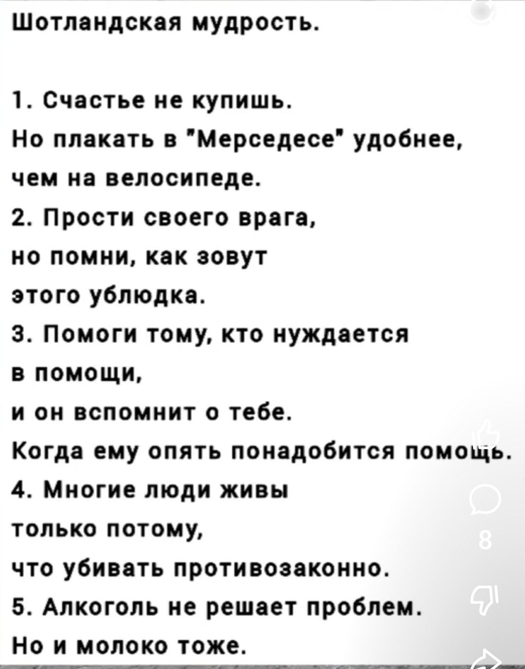 Шотлендскяя мудрость 1 Счастье не купишь Но плакать Мерседесе удобнее ЧЕМ В ВЕЛОСИПЕДЕ 2 Прости своего враги но помни как зовут этого ублюдки з Помоги тому кто нуждается в помощи и он вспомнит тебе Когдя ему опять понадобится поиощъ 4 Многие люди живы только потому что убивать противозаконно 5 Алкоголь не решяет проблем Но и молоко тоже