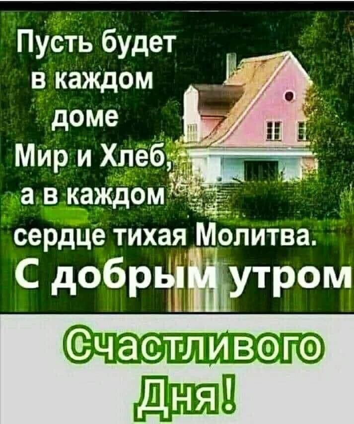 Пусть будет в каждом доме Мир и Хлеб а в каждом сердце тихая рпитва С добрвгміутром част ивого