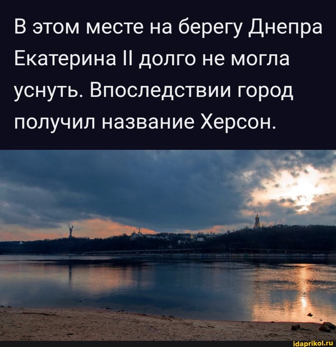 В этом месте на берегу Днепра Екатерина долго не могла уснуть Впоследствии город получил название Херсон