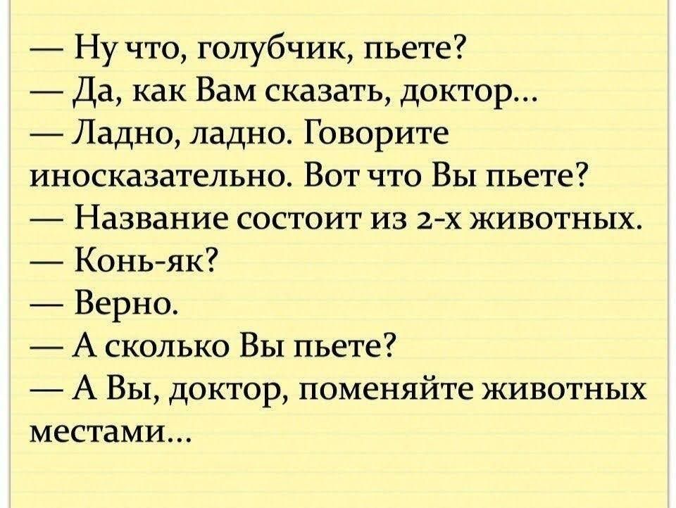 Ну что голубчик пьете _ Да как Вам сказать доктор Ладно ладно Говорите ИНОСКЗЗЗТЕЛЬНО ВОТ ЧТО Вы пьете Название СОСТОИТ ИЗ 1 х ЖИВОТНЫХ Коньяк Верно А сколько Вы пьете А Вы доктор поменяйте животных МЕСТВМИ