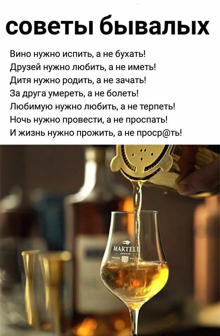 советы бывалых Вино нужно испить а не бухать Друзей нужно любить 3 не иметь Дитя нужно родить а не зачать за друга умереть а не болеть Любимую нужно любить а не терпеть НОЧЬ НУЖНО провести 3 не ПРОСПЗТЫ И жизнь нужно прожить а не просрть