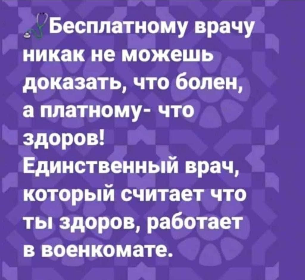 _ Бесплатному врачу никак не можешь доказать что болен а платному что здоров Единственный врач который считает что ты здоров работает в военкомате