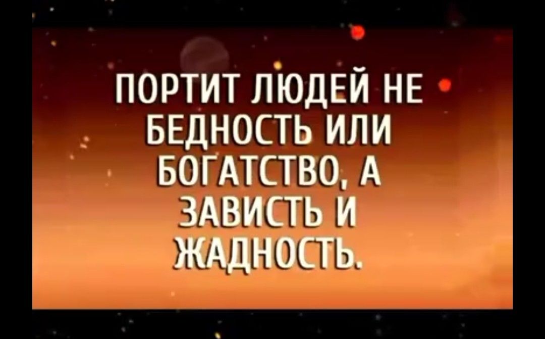 ПОРТИТ ЛЮдЕИ НЕ БЕДНОСТЬ ИЛИ БОГАТСТВО А ЗАВИСТЬ И ЖАДНЩТЬ