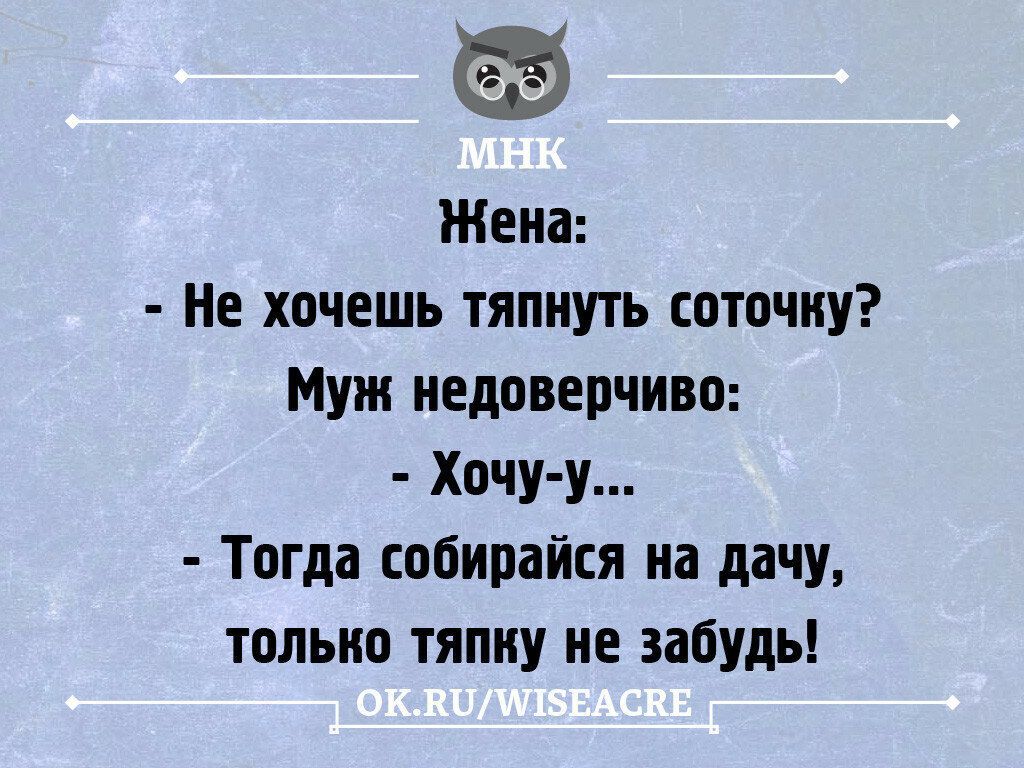 Жена Не хочешь 1япиуть соточку Муж недоверчиво Хочу у Тогда собирайся на дачу только тяпиу не забудь