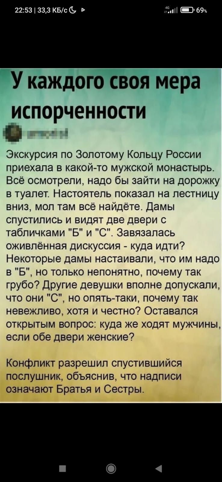 2253 333 КБс а У каждого своя мера ИСПОРЧЕННОСТИ Экскурсия по Золотому Кольцу России приехала в какой то мужской монастырь Всё осмотрели надо бы зайти на дорожку в туалет Настоятель показал на лестницу вниз мол там все найдёте Дамы спустились и видят две двери с табличками Б и С Завязапась оживленная дискуссия куда идти Некоторые дамы настаивали что им надо в Б но только непонятно почему так грубо