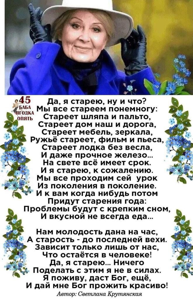 _ _ _ 345 да я старею ну и что Мы все стареем понемногу Стареет шляпа и пальто Стареет дом наш и дорога Стареет мебель зеркала Ружьё стареет Фильм и пьеса Стареет лодка без весла И даже прочное железо На свете всё имеет срок и я старею к сожалению Мы все проходим сей урок и поколения в поколение И к вам когда нибудь потом Придут старения года Проблемы будут с крепким сном И вкусной не всегда еда Н
