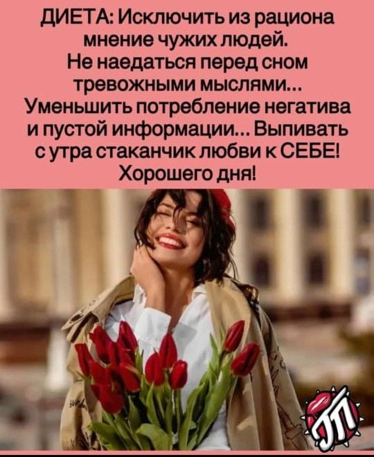 дИЕТА Исключить из рациона мнение чужих людей На наедаться перед сном тревожными мыслями Уменьшить потребление негатива и пустой информации Выпивать с утра стаканчик любви к СЕБЕ Хорошего дня