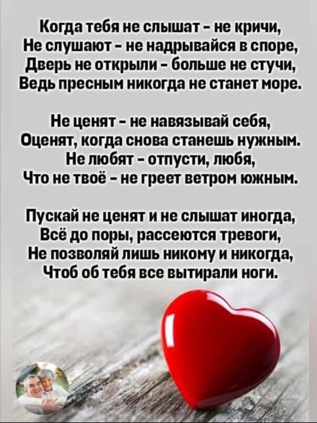 Когда тебя не слышат не кричи Не слушают ие иадрывайся в споре дверь не открьши больше не стучи Ведь пресным никогда не станет море На ценят не навязывай себя Оценкт когда снова станешь кужнын Не любит отпусти любя Что не твоё не греет ветром южным Пускай не ценят и не слышат иногда Всё до поры рассеются тревоги Не позволяй лишь никому и никогда Чтоб об тебя все вытирали ноги