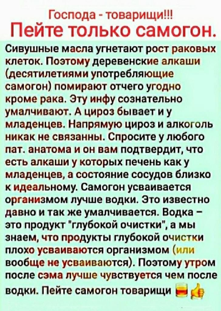 _ Господа товарищи Пеите только самогон Сивушные масла угнетают рост раковых клеток Поэтому деревенские алкаши десятилетиями употребляющие самогон помирают отчего угодно кроме рака Эту инфу сознательно умалчивают А цироз бывает и у младенцев Напрямую цироз и алкоголь никак на связанны Спросите у любого пат анатома и он вам подтвердит что есть алкаши у которых печень как у младенцев в состояние сос