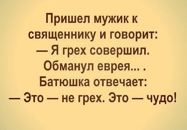 Пришел мужик к священнику и говорит Я грех совершил обманул еврея Батюшка отвечает Это не грех Это чудо