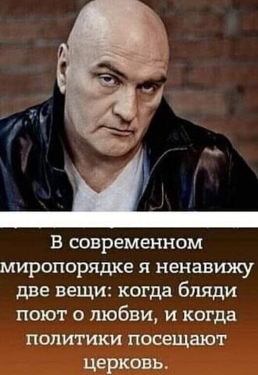 В современном миропорядке я ненавижу две вещи когда бляди поют о любви и когда политики посещают церковь