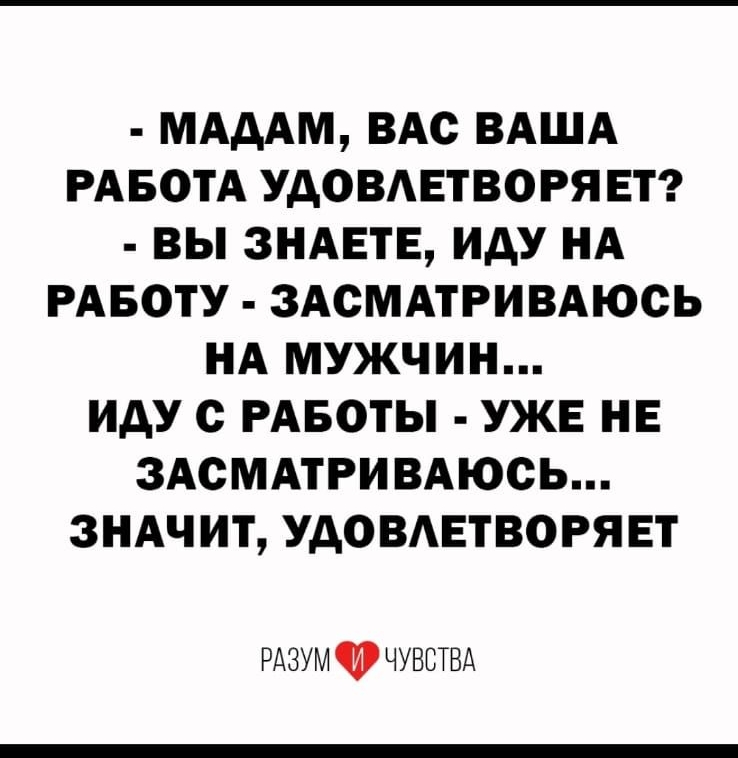 МАААМ ВАС ВАША РАБОТА УАОВАЕТВОРЯЕТ ВЫ ЗНАЕТЕ ИАУ НА РАБОТУ ЗАСМАТРИВАЮСЬ НА МУЖЧИН ИДУ с РАБОТЫ УЖЕ НЕ ЗАСМАТРИВАЮСЬ ЗНАЧИТ УДОВАЕТВОРЯЕТ