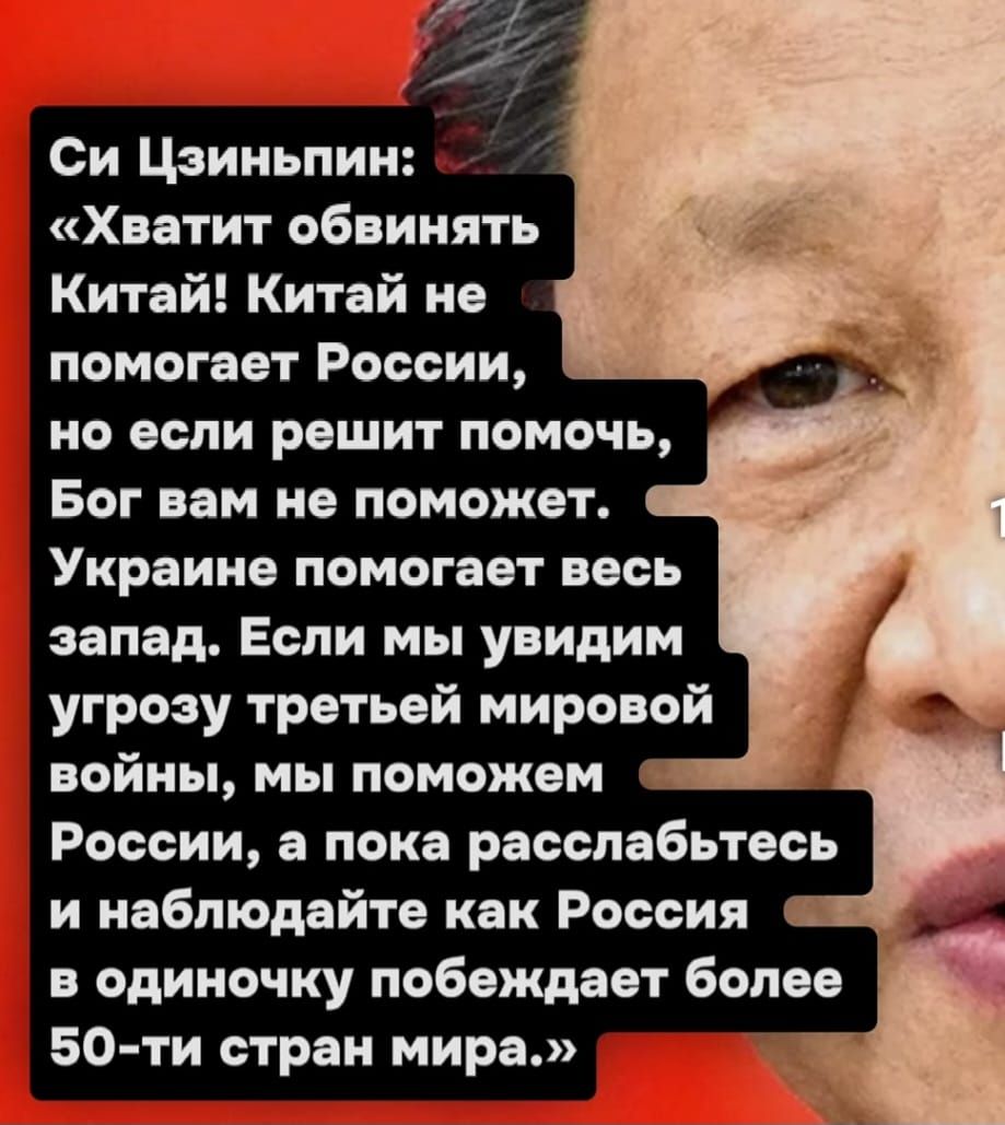 Си Цэиньпин Хватит обвинять Китай Китай не помогает России но если решит помочь Бог вам не поможет Украине помогает весь запад Если мы увидим угрозу третьей мировой войны мы поможем России а пока расслабьтесь и наблюдайте как Россия в одиночку побеждает более 50 ти стран мира 7