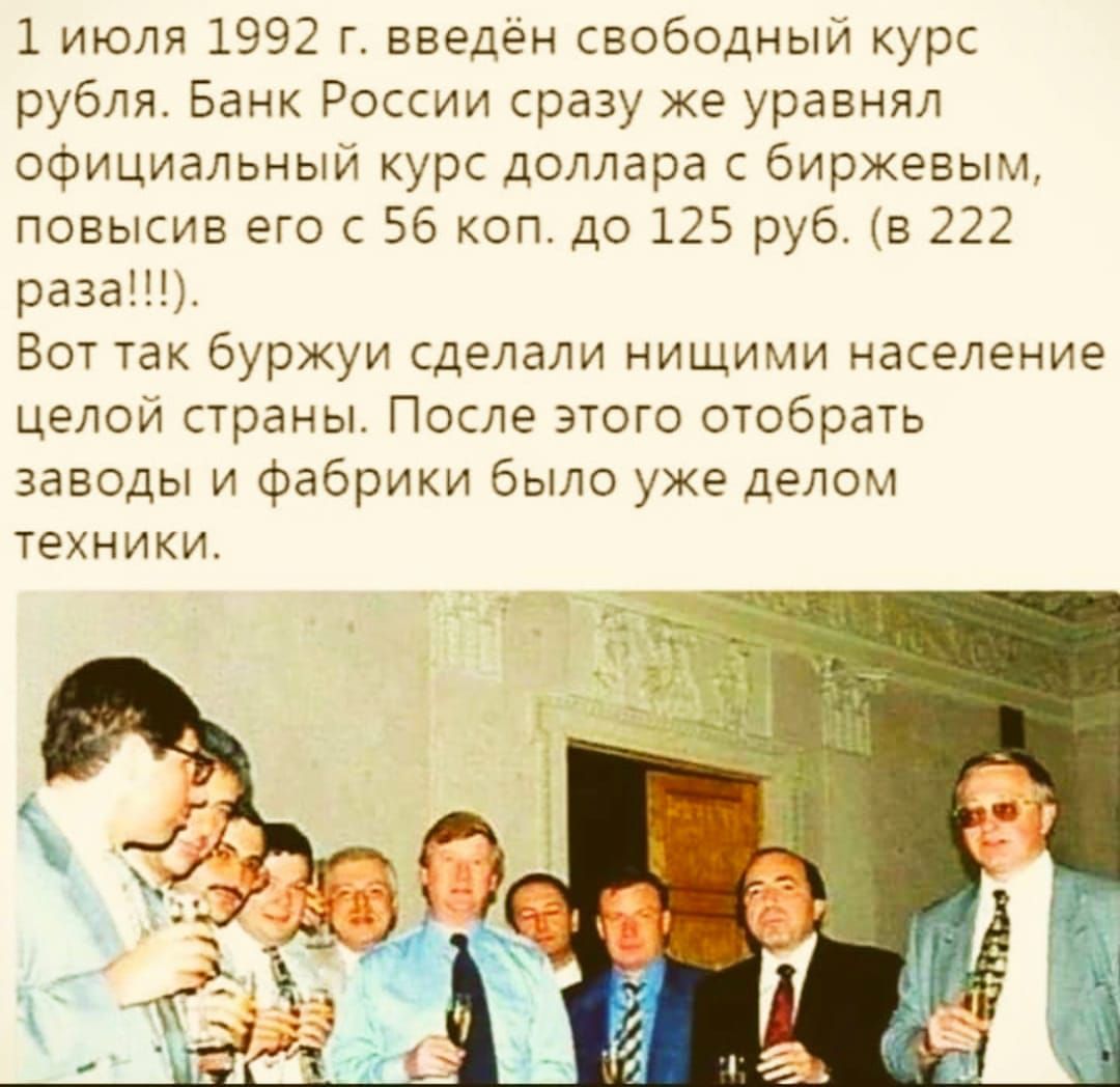 1 июля 1992 г введён свободный курс рубля Банк России сразу же уравнял официальный курс доллара с биржевым повысив его с 56 коп до 125 руб в 222 раза Вот так буржуи сделали нищими население целой страны После этого отобрать заводы и фабрики было уже делом техники