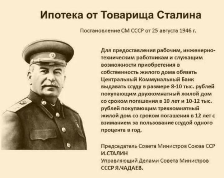 Ипотека от Товарища Сталина Постановление СМ СССР ст 25 августа 1946 Для предоставления рабочим инженерно техмическим работиикам и служащим возможности приобретения собственность жилого дома обязать Центральный Коммунальный Бамк выдавать ссуду в размере 10 тыс рублей покупающим двухкомнатный жилой дг со сроком погашения в 10 лет и 10 12 тык Рублей 