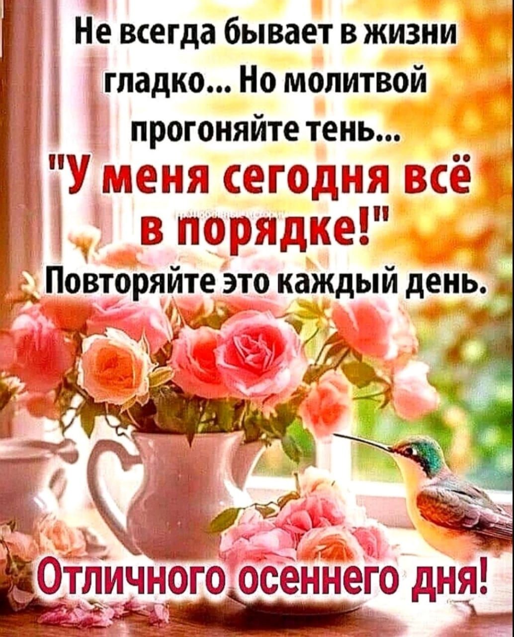 Не всегда бывает в жизни гладко Но молитвой ПРОГОНЯИТЕ тень У меня сегодня всё _в порядке ПОВТОЯИТЕ это каждый день а я Ё х іъ_ Ь _Ё КЁМ От ичного осеннего дня 5 онойраане й 1 Ёх