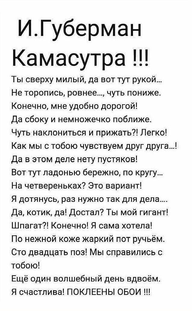 ИГуберман Камасутра Ты сверху милый да вот тут рукой Не торопись ровнее чуть пониже Конечно мне удобно дорогой Да сбоку и немножечко поближе Чуть наклониться и прижать Легко Как мы с тобою чувствуем друг друга Да в этом деле нету пустяков Вот тут ладонью бережно по кругу На четвереньках Это вариант Я дотянусь раз нужно так для дела Да котик да Дост