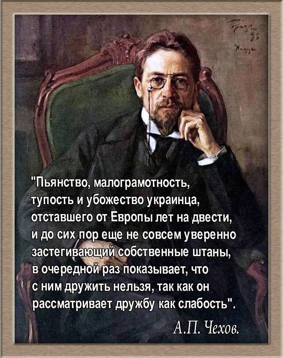 Пьянство малограмотность тупость и убожество украинца отставшего от Европы лет на двести идо сихлпореще не совсем уверенно застегив Ицсобственные штаны 1в очереднбираз показывает что с ним дружить нельзя так как он рассматривает дружбу как слабость АП Чехов