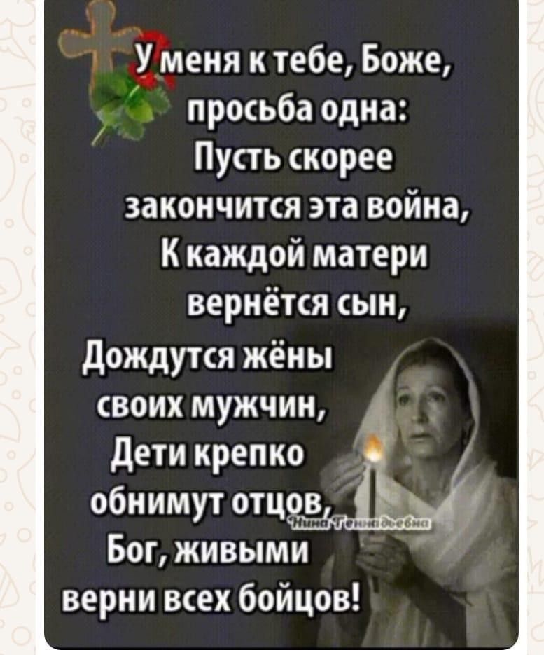 Ёменя ктебе Боже просьба одна Пусть скорее закончится эта война К каждой матери вернётся сын Дождутся жёны своих мужчин Дети крепко обнимут отцов Бог ЖИВЫМИ верни всех бойцов