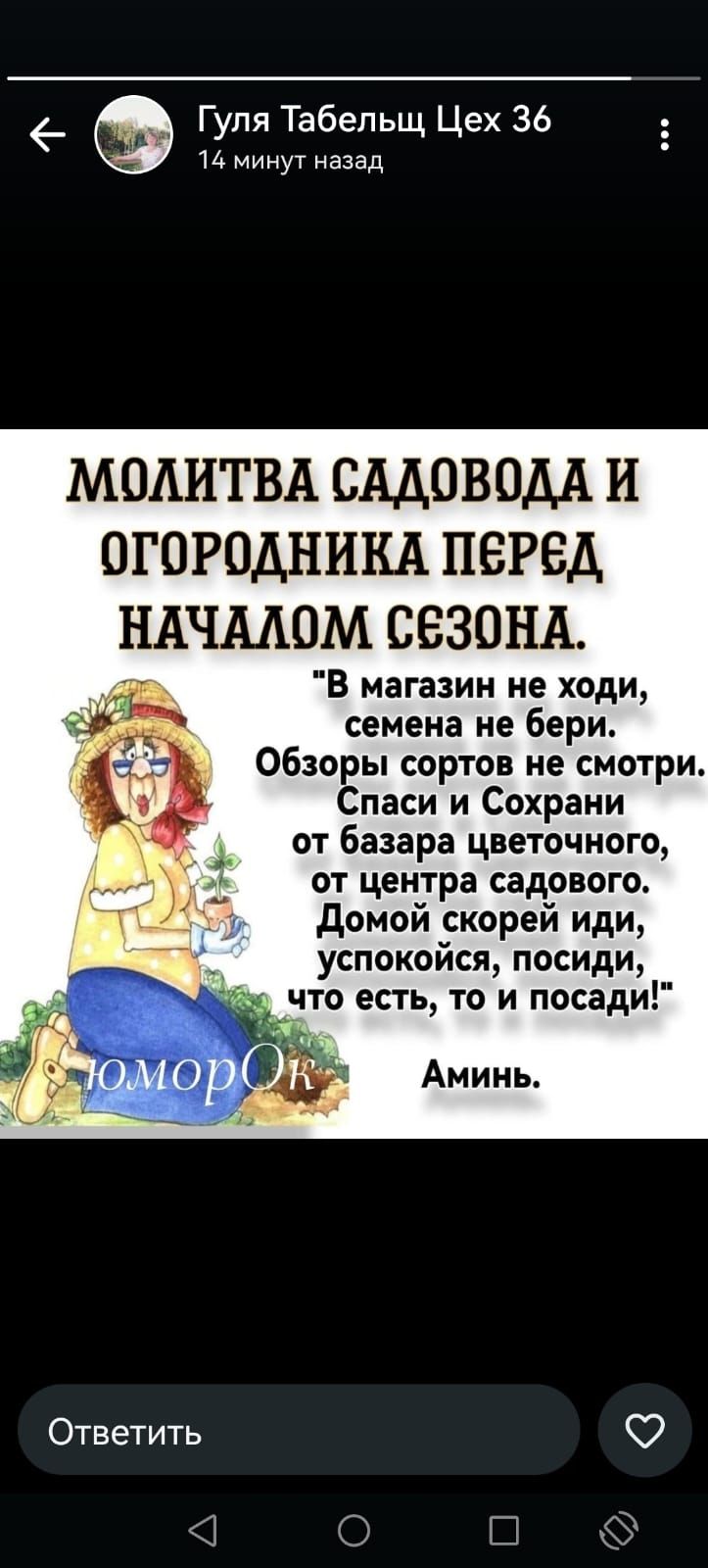 Гуля Табельщ Цех 36 14 минут назад МОЛИТВА САДОВОДА И ОГОРОДНИКА ПеРеД НАЧАЛОМ СЕЗОНА В магазин не ходи семена не бери Обзоры сортов не смотри Спаси и Сохрани от базара цветочного от центра садового Домой скорей иди успокойся посиди что есть то и посади Ответить о К