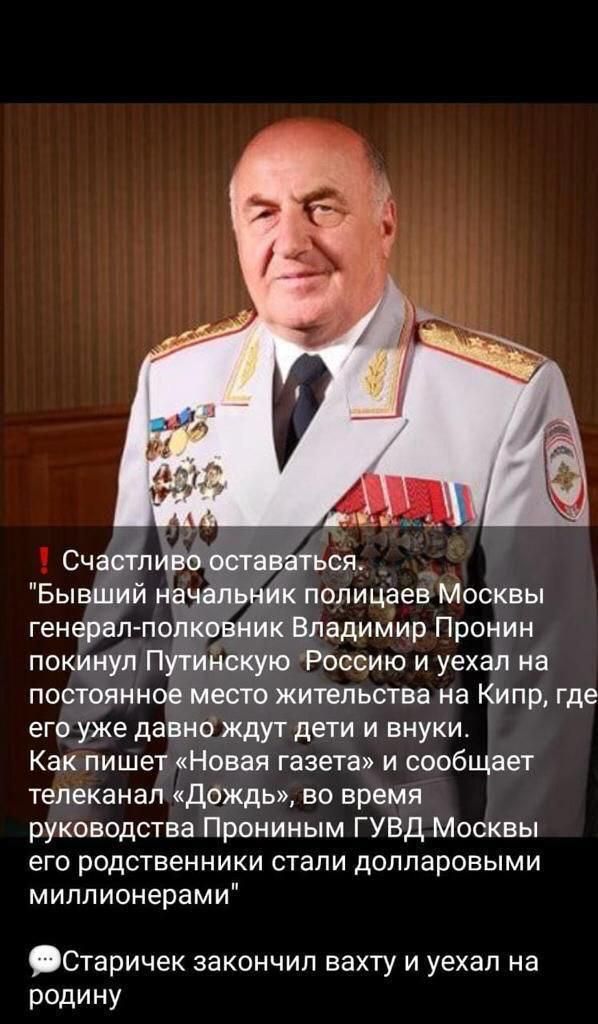 Бы генерал п ввик Владимир Пронин покинул Путийскую Россию и уехал на постоянное место жительства на Кипр где его уже давно ждут дети и внуки Как пишет Новая газета и сообщает телеканал Дождь во время руководства Прониным ГУВД Москвы его родственники стали долларовыми миллионерами Старичек закончил вахту и уехал на родину