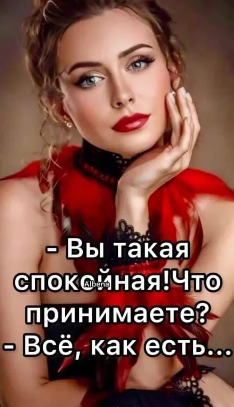 - Вы такая спокойная! Что принимаете? - Всё, как есть...