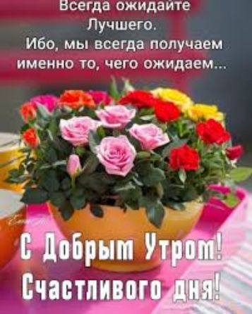 Всегда ожидайте Лучшего.
Ибо, мы всегда получаем именно то, чего ожидаем...

С Добрым Утром! Счастливого дня!