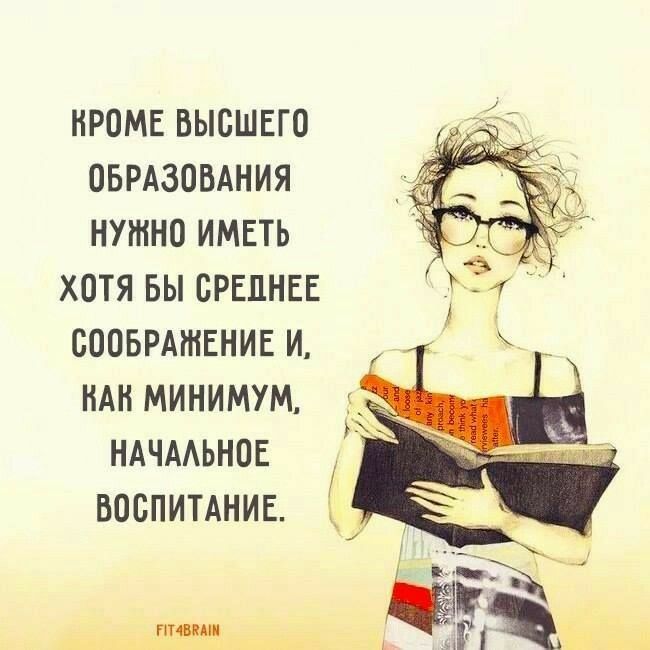 КРОМЕ ВЫСШЕГО ОБРАЗОВАНИЯ НУЖНО ИМЕТЬ ХОТЯ БЫ СРЕДНЕЕ СООБРАЖЕНИЕ И, КАК МИНИМУМ, НАЧАЛЬНОЕ ВОСПИТАНИЕ.