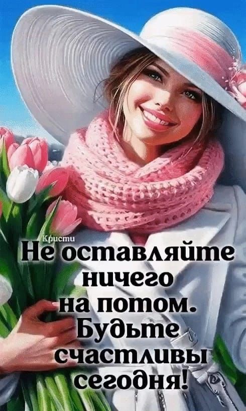 Не оставляйте ничего на потом. Будьте счастливы сегодня!