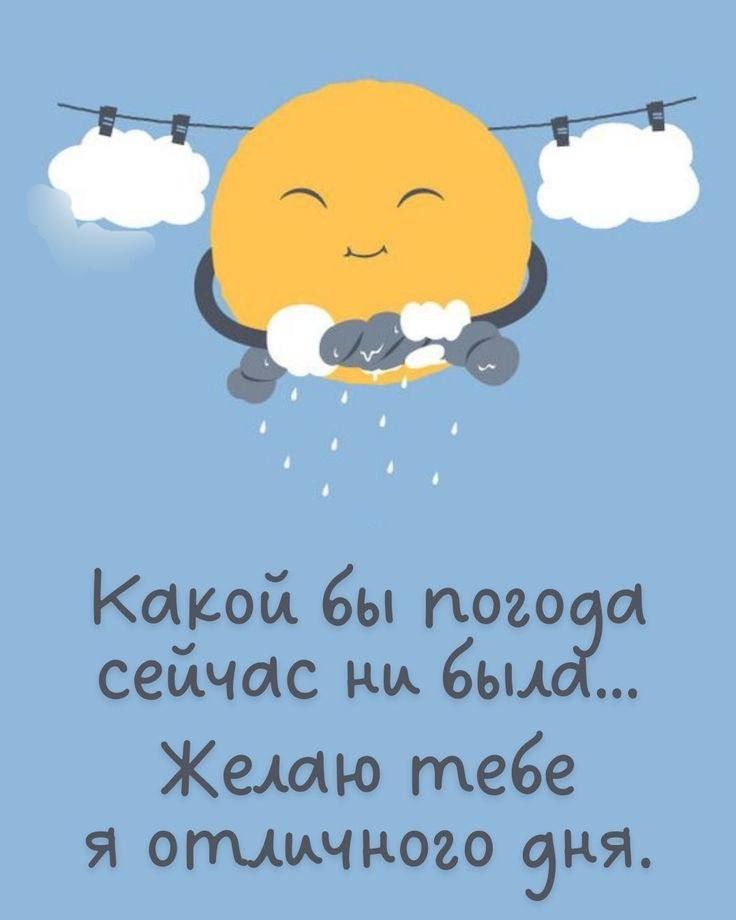 Какой бы погода сейчас ни был... Желаю тебе я отличного дня.